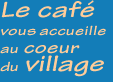 Le cfé vous acueille au cœur du village